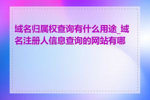 域名归属权查询有什么用途_域名注册人信息查询的网站有哪些