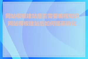 网站模板建站是否需要编程知识_网站模板建站后如何提高转化率