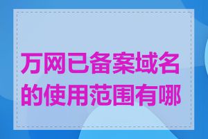 万网已备案域名的使用范围有哪些