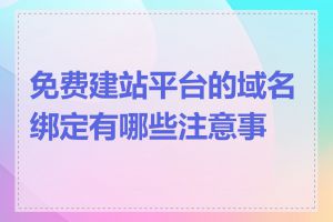 免费建站平台的域名绑定有哪些注意事项