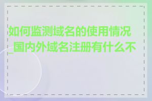 如何监测域名的使用情况_国内外域名注册有什么不同