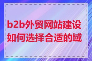 b2b外贸网站建设如何选择合适的域名