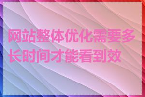 网站整体优化需要多长时间才能看到效果