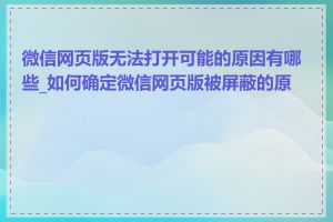 微信网页版无法打开可能的原因有哪些_如何确定微信网页版被屏蔽的原因