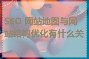 SEO 网站地图与网站结构优化有什么关系