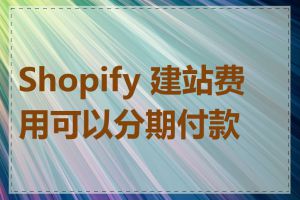 Shopify 建站费用可以分期付款吗