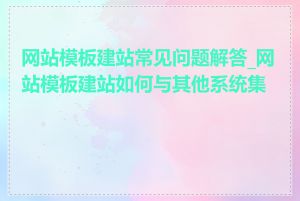 网站模板建站常见问题解答_网站模板建站如何与其他系统集成