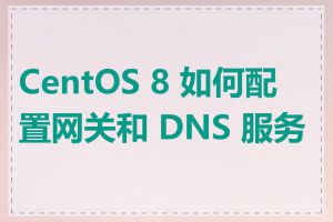 CentOS 8 如何配置网关和 DNS 服务器