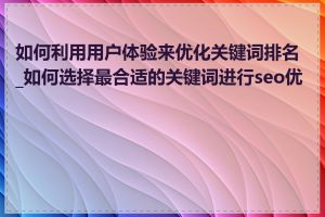 如何利用用户体验来优化关键词排名_如何选择最合适的关键词进行seo优化