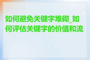 如何避免关键字堆砌_如何评估关键字的价值和流量