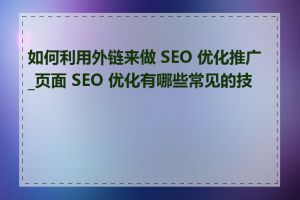 如何利用外链来做 SEO 优化推广_页面 SEO 优化有哪些常见的技巧