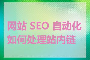 网站 SEO 自动化如何处理站内链接