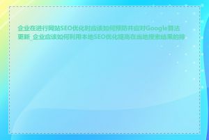 企业在进行网站SEO优化时应该如何预防并应对Google算法更新_企业应该如何利用本地SEO优化提高在当地搜索结果的排名