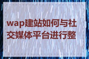 wap建站如何与社交媒体平台进行整合