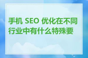 手机 SEO 优化在不同行业中有什么特殊要求