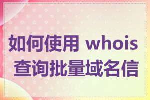 如何使用 whois 查询批量域名信息