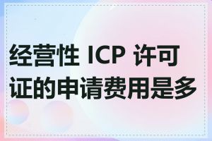 经营性 ICP 许可证的申请费用是多少