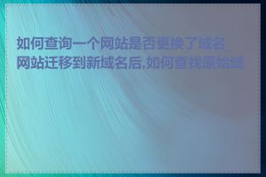 如何查询一个网站是否更换了域名_网站迁移到新域名后,如何查找原始域名