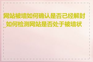 网站被墙如何确认是否已经解封_如何检测网站是否处于被墙状态