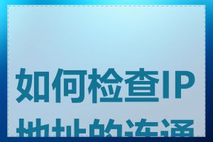 如何检查IP地址的连通性