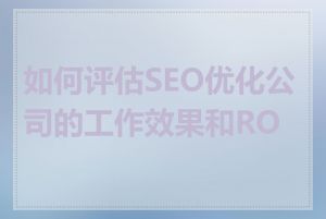 如何评估SEO优化公司的工作效果和ROI