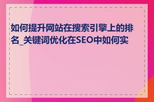 如何提升网站在搜索引擎上的排名_关键词优化在SEO中如何实施