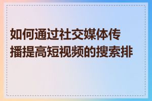 如何通过社交媒体传播提高短视频的搜索排名