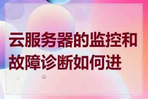 云服务器的监控和故障诊断如何进行