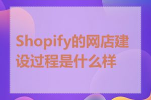 Shopify的网店建设过程是什么样的