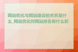 网站优化与网站建设的关系是什么_网站优化对网站排名有什么影响