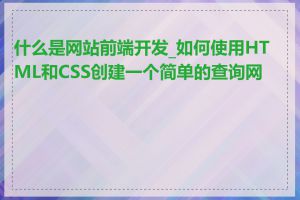 什么是网站前端开发_如何使用HTML和CSS创建一个简单的查询网站