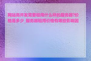 网站高并发需要租用什么样的服务器?价格是多少_服务器租用价格有哪些影响因素