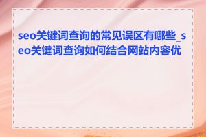 seo关键词查询的常见误区有哪些_seo关键词查询如何结合网站内容优化