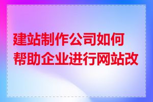 建站制作公司如何帮助企业进行网站改版