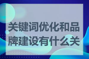 关键词优化和品牌建设有什么关系