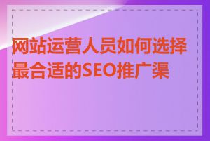 网站运营人员如何选择最合适的SEO推广渠道