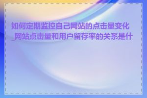 如何定期监控自己网站的点击量变化_网站点击量和用户留存率的关系是什么