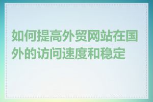 如何提高外贸网站在国外的访问速度和稳定性