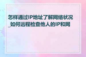 怎样通过IP地址了解网络状况_如何远程检查他人的IP和网速