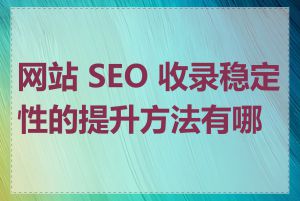 网站 SEO 收录稳定性的提升方法有哪些