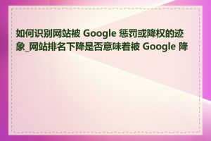 如何识别网站被 Google 惩罚或降权的迹象_网站排名下降是否意味着被 Google 降权