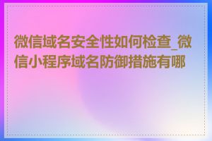 微信域名安全性如何检查_微信小程序域名防御措施有哪些