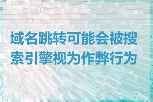 域名跳转可能会被搜索引擎视为作弊行为吗