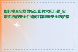 如何排查宝塔面板出现的常见问题_宝塔面板的安全性如何?有哪些安全防护措施