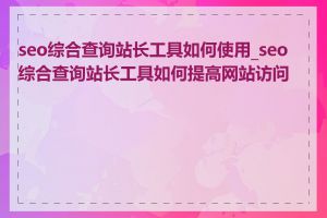 seo综合查询站长工具如何使用_seo综合查询站长工具如何提高网站访问量