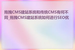 拖拽CMS建站系统和传统CMS有何不同_拖拽CMS建站系统如何进行SEO优化