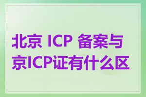 北京 ICP 备案与京ICP证有什么区别