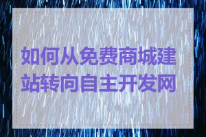 如何从免费商城建站转向自主开发网站