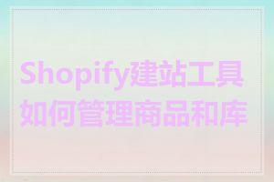 Shopify建站工具如何管理商品和库存