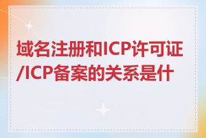 域名注册和ICP许可证/ICP备案的关系是什么